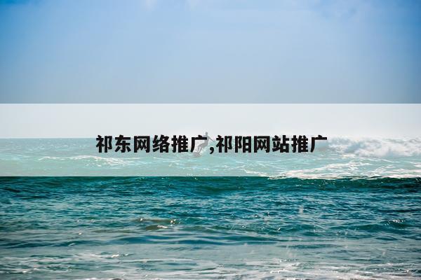祁东网络推广,祁阳网站推广