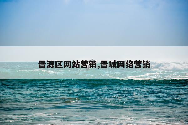 晋源区网站营销,晋城网络营销