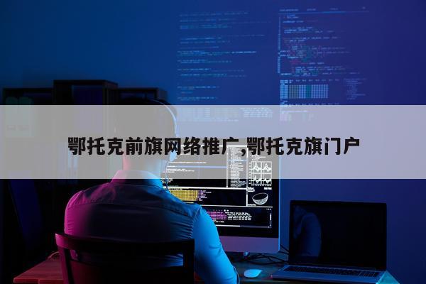 鄂托克前旗网络推广,鄂托克旗门户