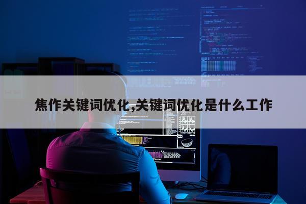 焦作关键词优化,关键词优化是什么工作