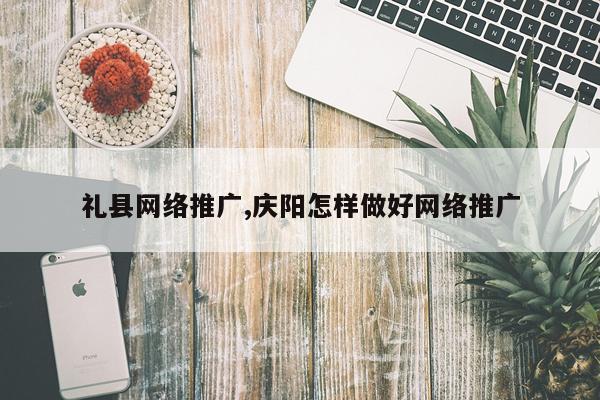 礼县网络推广,庆阳怎样做好网络推广