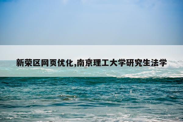 新荣区网页优化,南京理工大学研究生法学