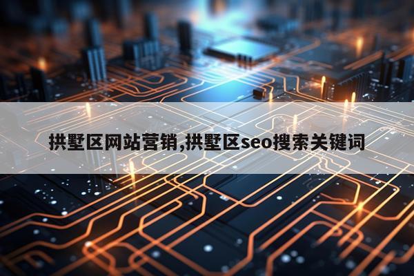 拱墅区网站营销,拱墅区seo搜索关键词