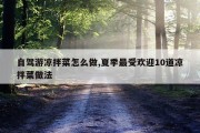 自驾游凉拌菜怎么做,夏季最受欢迎10道凉拌菜做法