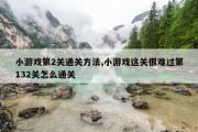 小游戏第2关通关方法,小游戏这关很难过第132关怎么通关