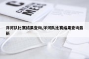 洋河队比赛结果查询,洋河队比赛结果查询最新