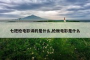 七把枪电影讲的是什么,枪板电影是什么