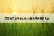 装菜的竹兰子怎么做,竹篮装菜的图片大全