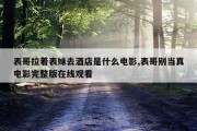 表哥拉着表妹去酒店是什么电影,表哥别当真电影完整版在线观看
