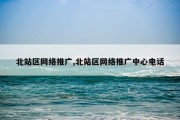 北站区网络推广,北站区网络推广中心电话