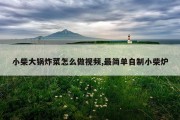 小柴大锅炸菜怎么做视频,最简单自制小柴炉