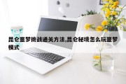 昆仑噩梦挑战通关方法,昆仑秘境怎么玩噩梦模式