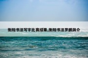 衡阳书法写字比赛结果,衡阳书法罗鹏简介
