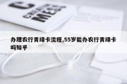 办理农行青绿卡流程,55岁能办农行青绿卡吗知乎