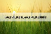 雄州足球比赛结果,雄州足球比赛结果最新