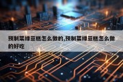 预制菜绿豆糕怎么做的,预制菜绿豆糕怎么做的好吃