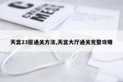 天宫23层通关方法,天宫大厅通关完整攻略