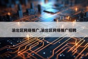 渝北区网络推广,渝北区网络推广招聘