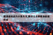 魔潮通关战力计算方法,魔剑士卡牌魔潮最强职业