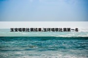 玉宝唱歌比赛结果,玉环唱歌比赛第一名