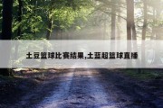 土豆篮球比赛结果,土蓝超篮球直播