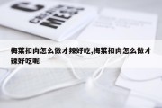 梅菜扣肉怎么做才辣好吃,梅菜扣肉怎么做才辣好吃呢