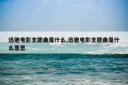 迅驰电影主题曲是什么,迅驰电影主题曲是什么意思