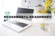 电影流出的原因是什么,电影流出的原因是什么?