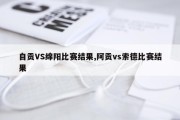 自贡VS绵阳比赛结果,阿贡vs索德比赛结果
