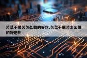苦菜干很苦怎么做的好吃,苦菜干很苦怎么做的好吃呢