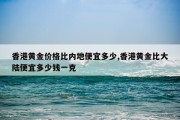 香港黄金价格比内地便宜多少,香港黄金比大陆便宜多少钱一克