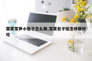 雷菜雪笋小包子怎么做,雪菜包子馅怎样做好吃