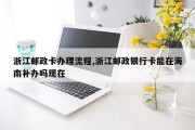 浙江邮政卡办理流程,浙江邮政银行卡能在海南补办吗现在