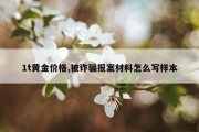 1t黄金价格,被诈骗报案材料怎么写样本