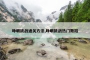 睁眼挑战通关方法,睁眼挑战热门舞蹈