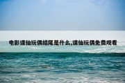 电影谍仙玩偶结尾是什么,谍仙玩偶免费观看