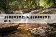 过年教你家常菜怎么做,过年教你家常菜怎么做好吃