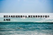 狼王大电影结局是什么,狼王有很多孩子是什么电影
