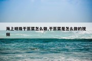 海上明珠干蒸菜怎么做,干蒸菜是怎么做的视频