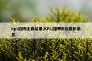 kpl滔博比赛结果,KPL滔博转会最新消息