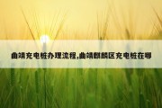 曲靖充电桩办理流程,曲靖麒麟区充电桩在哪