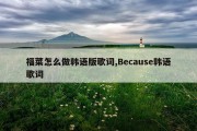 福菜怎么做韩语版歌词,Because韩语歌词