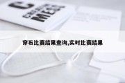 穿石比赛结果查询,实时比赛结果