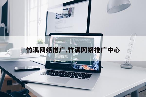 竹溪网络推广,竹溪网络推广中心