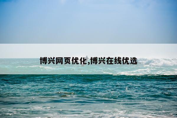 博兴网页优化,博兴在线优选