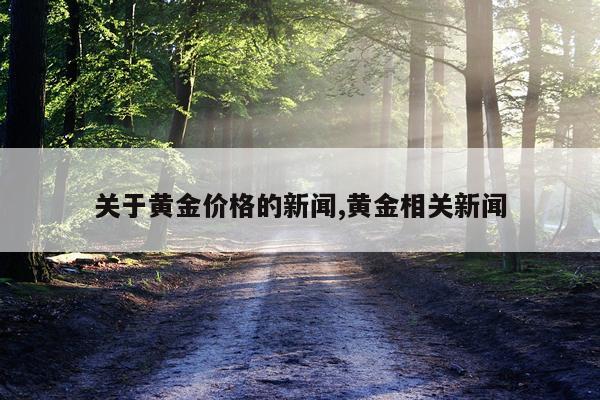 关于黄金价格的新闻,黄金相关新闻