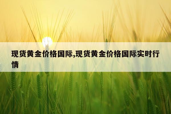 现货黄金价格国际,现货黄金价格国际实时行情