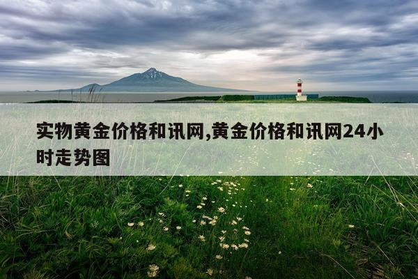 实物黄金价格和讯网,黄金价格和讯网24小时走势图