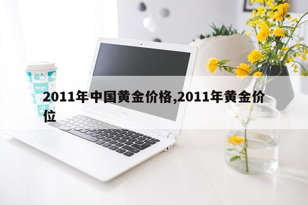 2011年中国黄金价格,2011年黄金价位