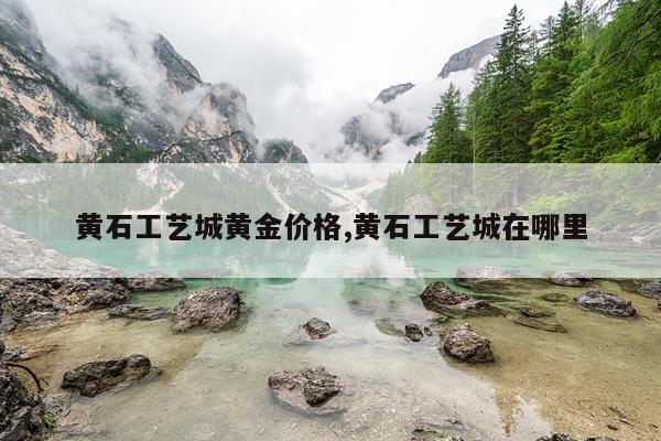 黄石工艺城黄金价格,黄石工艺城在哪里